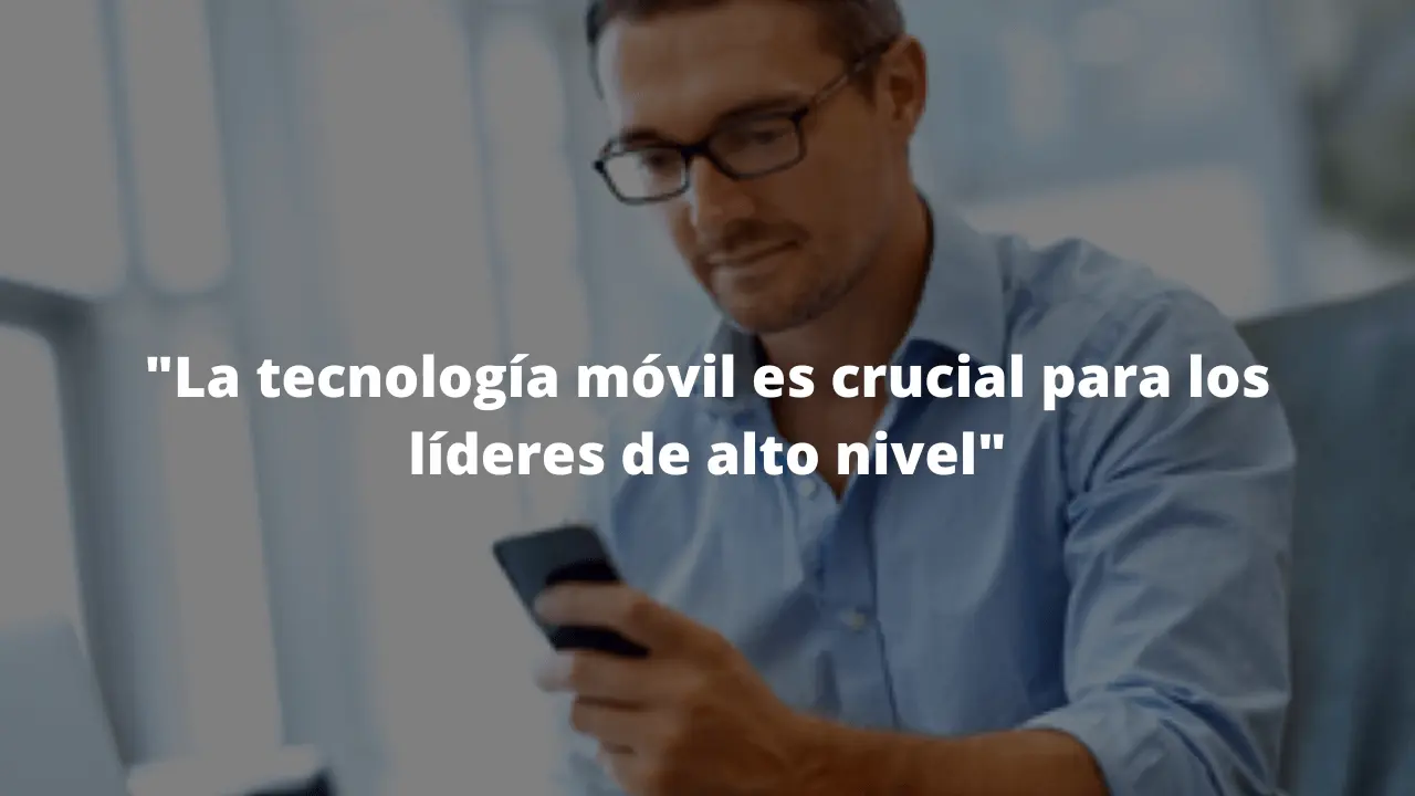 La tecnología móvil es crucial para los líderes de alto nivel