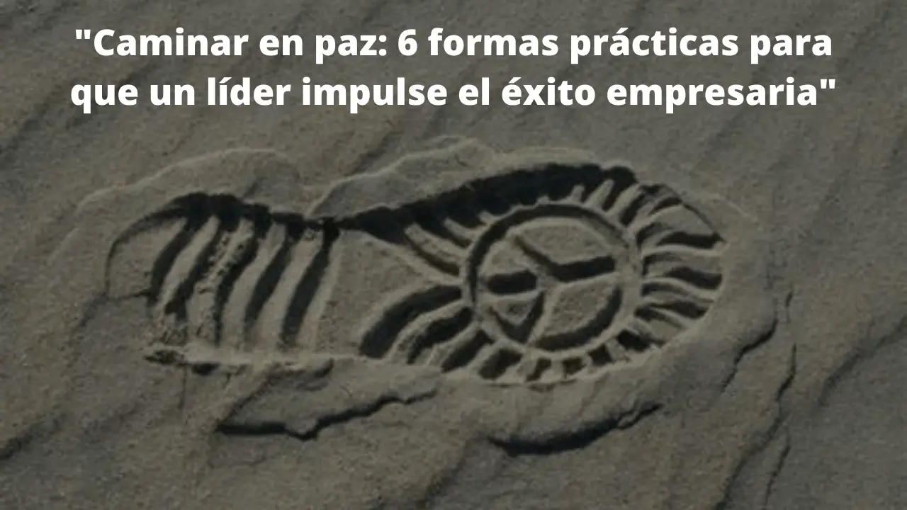 Caminar en paz: 6 formas prácticas para que un líder impulse el éxito empresaria