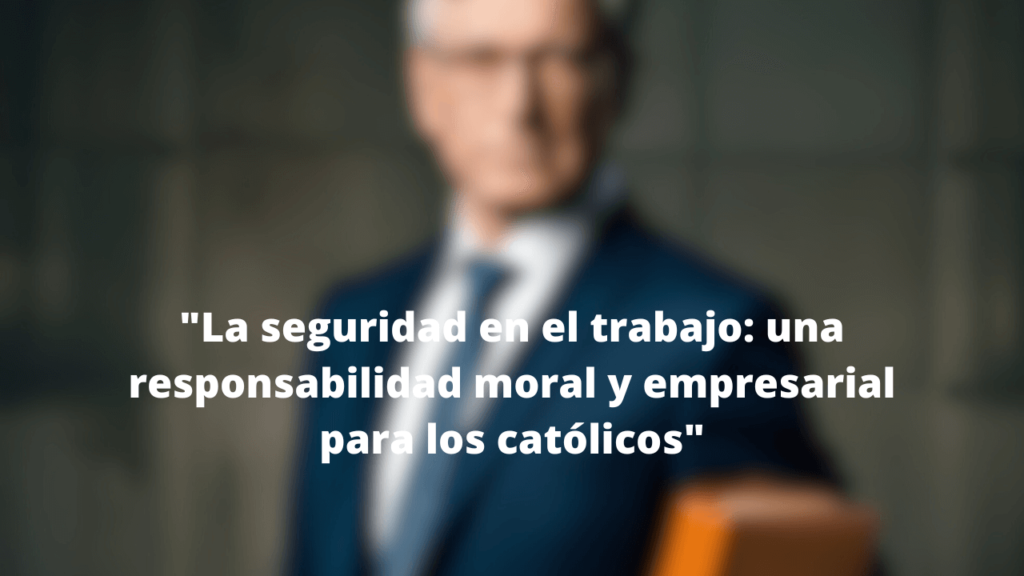 La seguridad en el trabajo: una responsabilidad moral y empresarial para los católicos