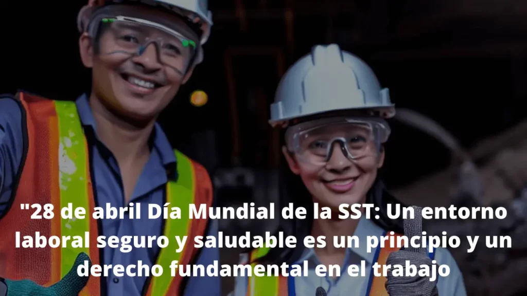 28 de abril Día Mundial de la SST: Un entorno laboral seguro y saludable es un principio y un derecho fundamental en el trabajo